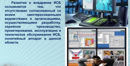 Развитие и внедрение ИСБ осложняется тем, что отсутствовал согласованный со всеми заинтересованными ведомствами и организациями, осуществляющими разработку, серийное производство, проектирование, эксплуатацию и техническое обслуживания ИСБ, понятийный апп