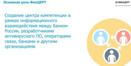 Основная цель ФинЦЕРТ - Создание центра компетенции в рамках информационного взаимодействия между Банком России, разработчиками антивирусного ПО, операторами связи, банками и другими организациями