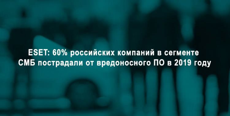 ESET: 60% российских компаний в сегменте СМБ пострадали от вредоносного ПО в 2019 году
