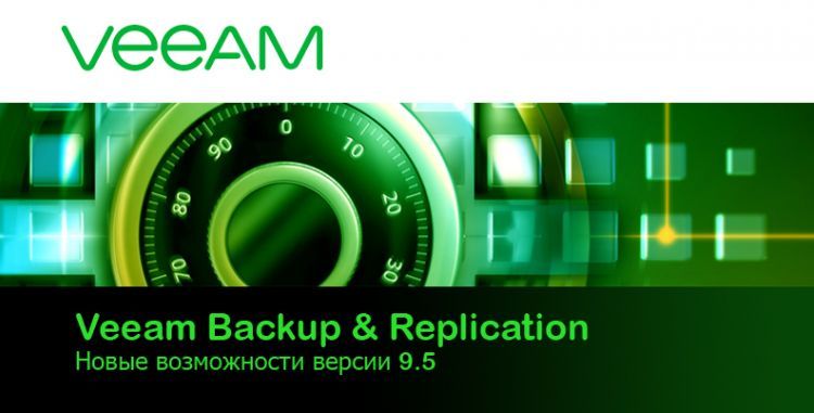 Veeam Backup & Replication Новые возможности версии 9.5