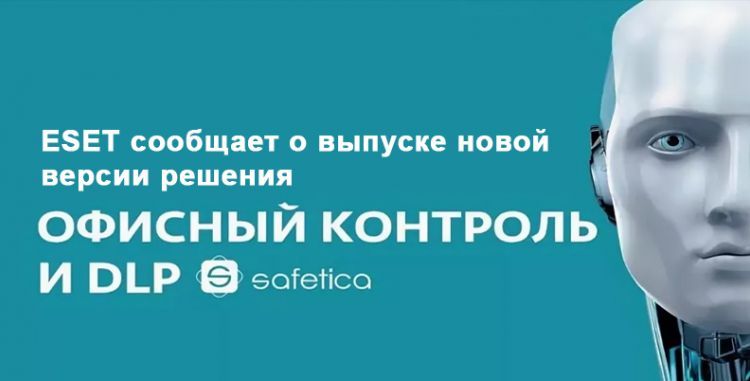 ESET сообщает о выпуске новой версии решения «Офисный контроль и DLP Safetica»