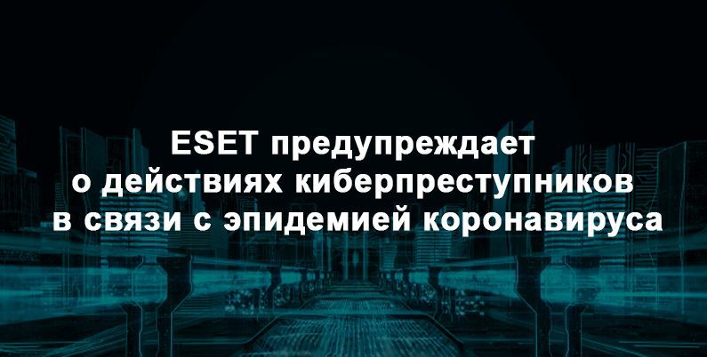 ESET предупреждает о действиях киберпреступников в связи с эпидемией коронавируса