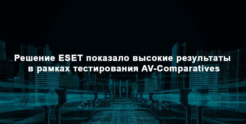 Решение ESET показало высокие результаты в рамках тестирования AV-Comparatives