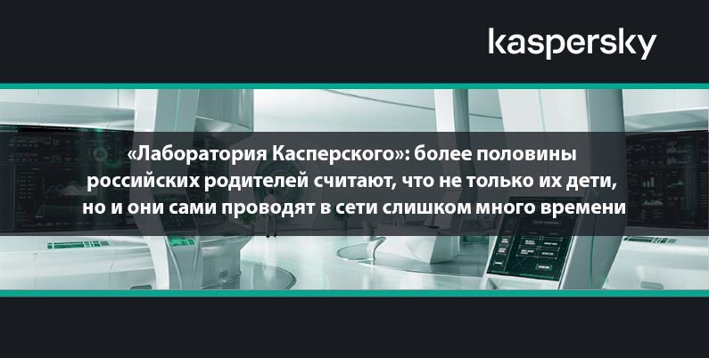 «Лаборатория Касперского»: более половины российских родителей считают, что не только их дети, но и они сами проводят в сети слишком много времени