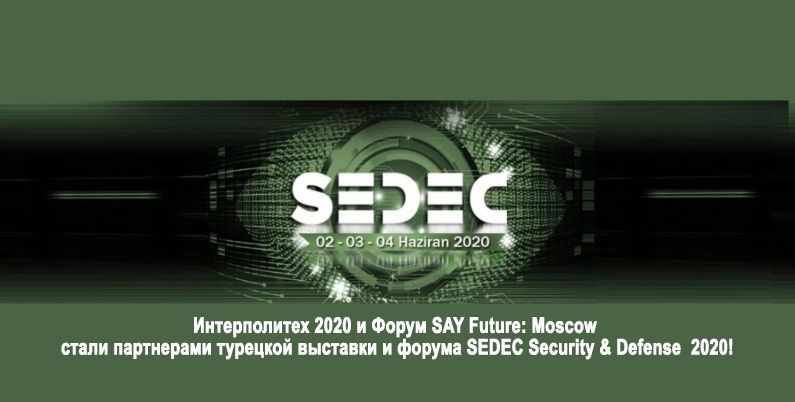 Интерполитех 2020 и Форум SAY Future: Moscow стали партнерами турецкой выставки и форума SEDEC Security & Defense  2020!