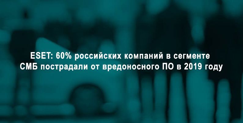 ESET: 60% российских компаний в сегменте СМБ пострадали от вредоносного ПО в 2019 году