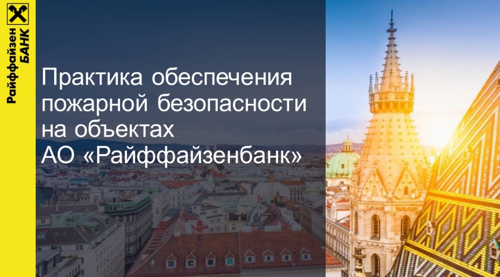 Практика обеспеченияпожарной безопасностина объектахАО «Райффайзенбанк» Практика обеспеченияпожарной безопасностина объектахАО «Райффайзенбанк»