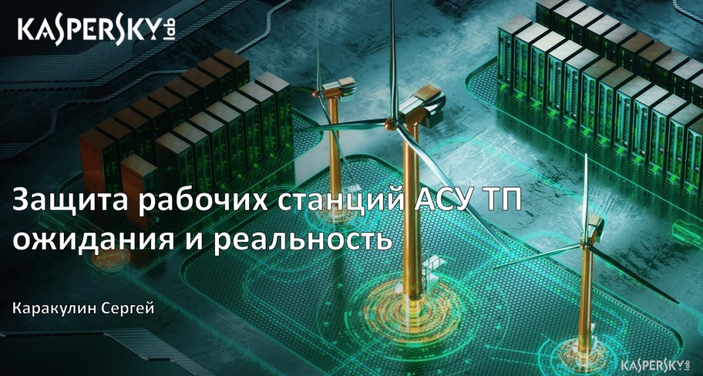 Защита рабочих станций АСУ ТП. Ожидания и реальность. Каракулин Сергей. Лаборатория Касперского Защита рабочих станций АСУ ТП. Ожидания и реальность. Каракулин Сергей. Лаборатория Касперского