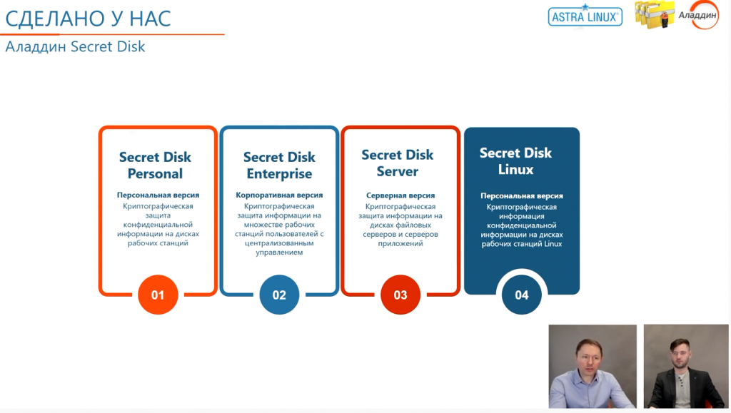 Защищённая рабочая станция на базе ОС Astra Linux и Secret Disk. Компании "Аладдин Р.Д.", ведущий российский разработчик и поставщик решений для обеспечения информационной безопасности, и Astra Linux, ведущий производитель программного обеспечения, в том числе защищённых операционных систем и платформ виртуализации, провели совместный вебинар для партнёров и заказчиков на тему "Защищённая рабочая станция на базе ОС Astra Linux и Secret Disk". Защищённая рабочая станция на базе ОС Astra Linux SE и СКЗИ Secret Disk - это глубоко интегрированное решение, полностью отечественный продукт, имеющий весь необходимый инструментарий безопасности. Использование данного решения предоставляет преимущества от синергии двух продуктов, гарантирует надёжную защиту всех пользовательских данных, предотвращение утечек информации, безопасное хранение всей информации на АРМ.