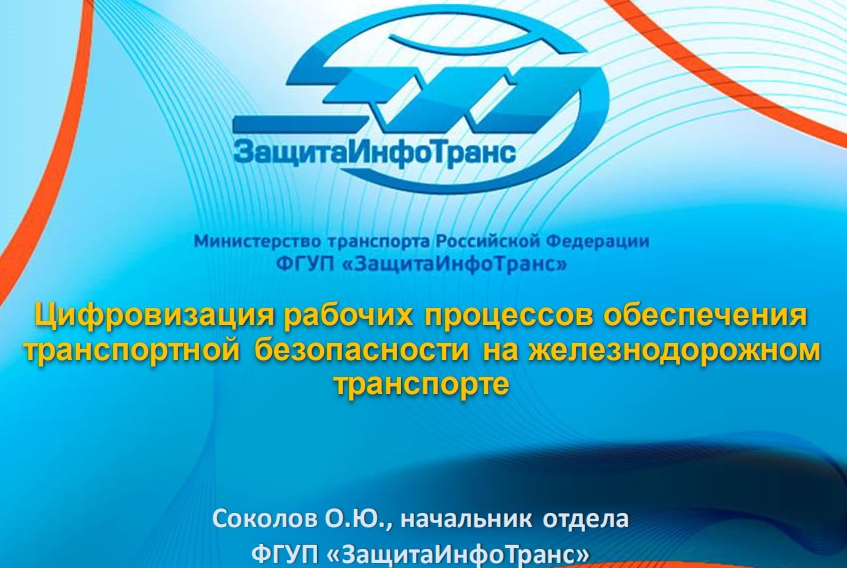 Цифровизация рабочих процессов обеспечения транспортной безопасности на железнодорожном транспорте Соколов О.Ю., начальник отдела ФГУП «ЗащитаИнфоТранс»