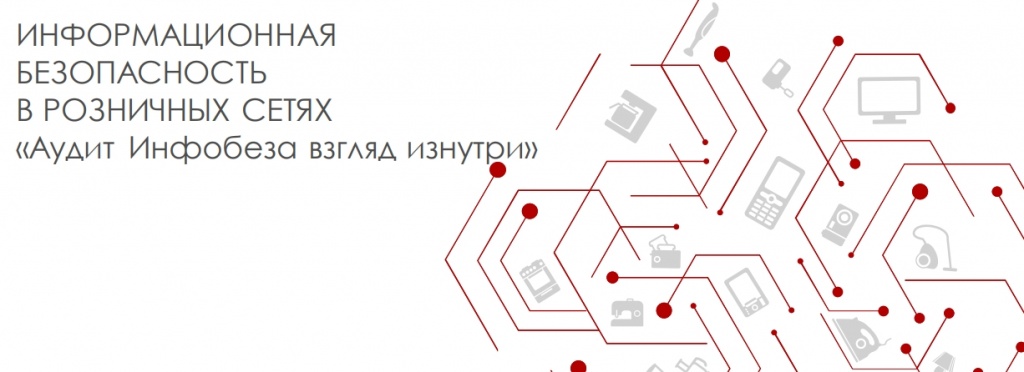 ИНФОРМАЦИОННАЯБЕЗОПАСНОСТЬВ РОЗНИЧНЫХ СЕТЯХ«Аудит Инфобеза взгляд изнутри»