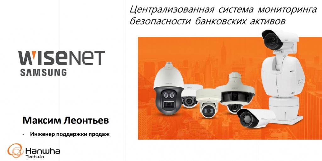 Централизованная система мониторингабезопасности банковских активов. Hanwha