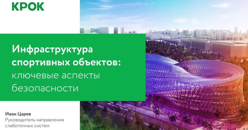 Инфраструктура спортивных объектов: ключевые аспекты безопасности. Иван Царев. Крок. ТБ Форум Москва 2020