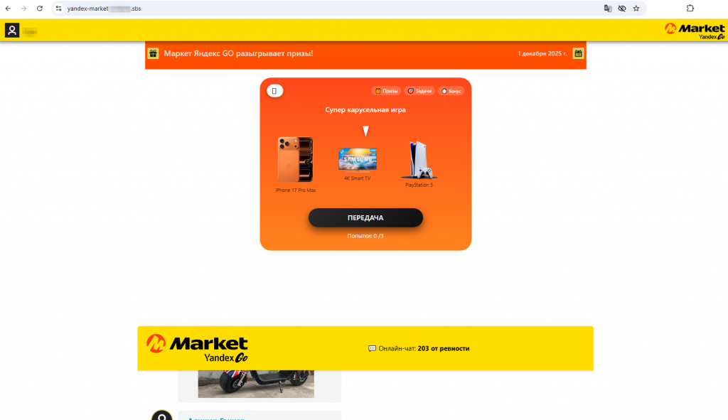 В течение IV квартала 2025 года интернет-аналитики «Доктор Веб» отметили появление новых поддельных сайтов маркетплейсов. Мошенники якобы от имени торговых площадок предлагают потенциальным жертвам сыграть в игру типа «карусель» (аналог рулетки) с шансом получить приз. После нескольких попыток пользователю «везет», но для получения выигрыша от него якобы сначала требуется оплатить доставку, затем страховку, налог и т. д. В некоторых случаях жертве сообщают, что искомый товар отсутствует, и ей предлагают обменять товар на деньги. Однако для их получения необходима оплата «пошлины». Если пользователь соглашается, от него вновь требуют дополнительных платежей в виде страховки, активации некоего счета и т. п.Пример поддельного сайта маркетплейса, предлагающего «розыгрыш призов»
