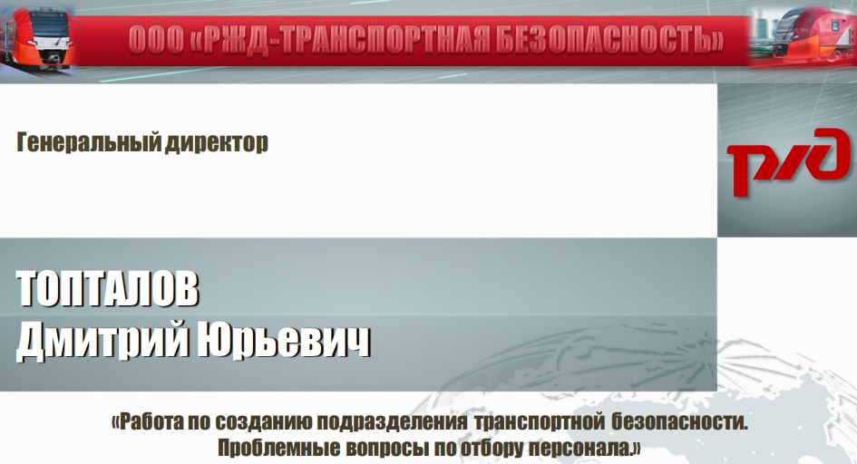 ТОПТАЛОВДмитрий ЮрьевичГенеральный директор«Работа по созданию подразделения транспортной безопасности.Проблемные вопросы по отбору персонала.» 