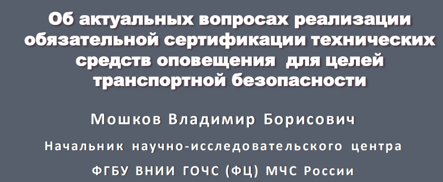 Об актуальных вопросах реализацииобязательной сертификации техническихсредств оповещения для целейтранспортной безопасностиМошков Владимир БорисовичНачальн и к научно-иссле до ва те ль ск о го це нтр аФГ БУ ВНИИ ГО Ч С (ФЦ) МЧ С России