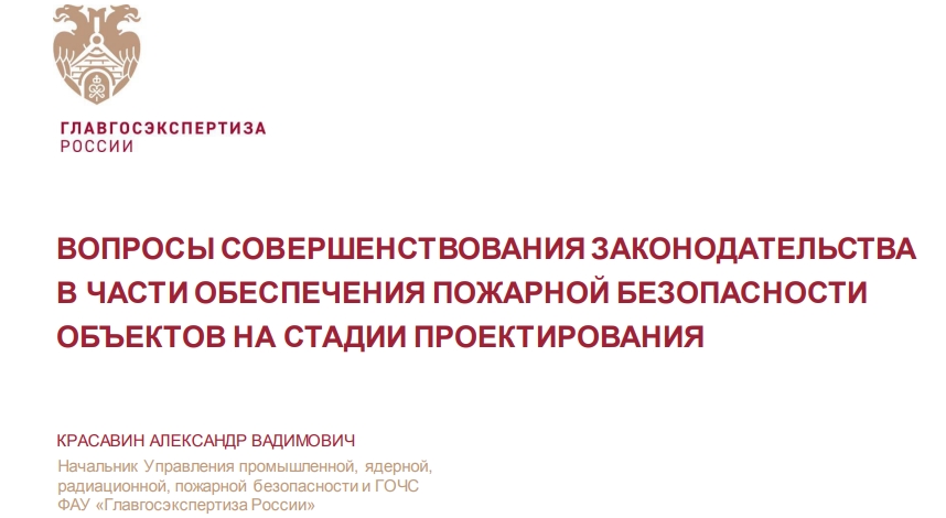 ВОПРОСЫ СОВЕРШЕНСТВОВАНИЯ ЗАКОНОДАТЕЛЬСТВАВ ЧАСТИ ОБЕСПЕЧЕНИЯ ПОЖАРНОЙ БЕЗОПАСНОСТИОБЪЕКТОВ НА СТАДИИ ПРОЕКТИРОВАНИЯНачальник Управления промышленной, ядерной,радиационной, пожарной безопасности и ГОЧСФАУ «Главгосэкспертиза России»КРАСАВИН АЛЕКСАНДР ВАДИМОВИЧ ВОПРОСЫ СОВЕРШЕНСТВОВАНИЯ ЗАКОНОДАТЕЛЬСТВАВ ЧАСТИ ОБЕСПЕЧЕНИЯ ПОЖАРНОЙ БЕЗОПАСНОСТИОБЪЕКТОВ НА СТАДИИ ПРОЕКТИРОВАНИЯНачальник Управления промышленной, ядерной,радиационной, пожарной безопасности и ГОЧСФАУ «Главгосэкспертиза России»КРАСАВИН АЛЕКСАНДР ВАДИМОВИЧ
