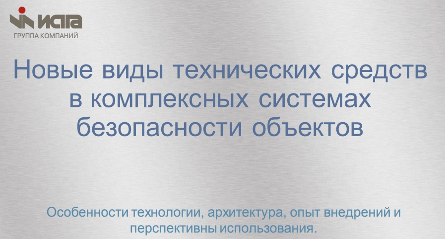 Новые виды технических средствв комплексных системахбезопасности объектовОсобенности технологии, архитектура, опыт внедрений иперспективны использования.